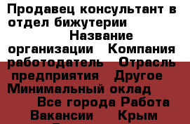 Продавец-консультант в отдел бижутерии Lila Design › Название организации ­ Компания-работодатель › Отрасль предприятия ­ Другое › Минимальный оклад ­ 20 000 - Все города Работа » Вакансии   . Крым,Бахчисарай